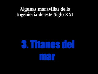 3. Titanes del mar   Algunas maravillas de la Ingeniería de este Siglo XXI 