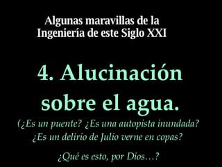 4. Alucinación sobre el agua. Algunas maravillas de la Ingeniería de este Siglo XXI (¿Es un puente? ¿Es una autopista inundada? ¿Es un delirio de Julio verne en copas?  ¿Qué es esto, por Dios…? 