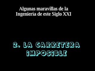 2. La Carretera imposible Algunas maravillas de la Ingeniería de este Siglo XXI 