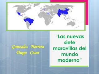 Gonzales Herrera
Diego Cesar

“Las nuevas
siete
maravillas del
mundo
moderno”

 