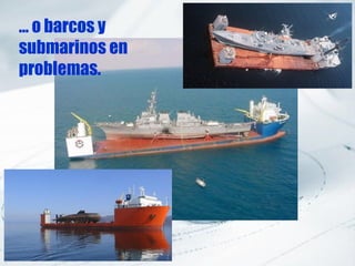 … o barcos y
submarinos en
problemas.
 
