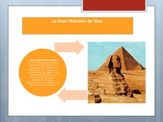 La Gran Pirámide de Giza

La Gran pirámide de Guiza es
la más antigua de las Siete
maravillas del mundo y la
única que aún perdura,
además de ser la mayor de
las pirámides de Egipto. Fue
ordenada construir por
el faraón de la cuarta
dinastía del Antiguo
Egipto Keops. El arquitecto de
dicha obra fue Hemiunu.

 