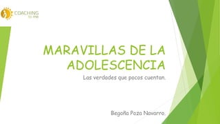 MARAVILLAS DE LA 
ADOLESCENCIA 
Las verdades que pocos cuentan. 
Begoña Poza Navarro. 
 