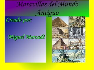 Maravillas del Mundo Antiguo Creado por: Miguel Mercadé 