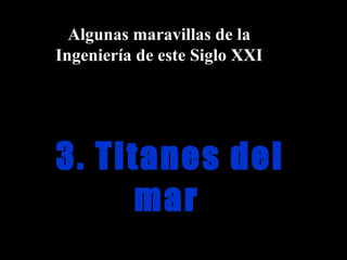 3. Titanes del mar   Algunas maravillas de la Ingeniería de este Siglo XXI 