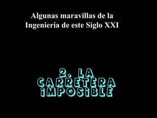 2. La Carretera imposible Algunas maravillas de la Ingeniería de este Siglo XXI 