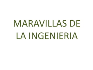 MARAVILLAS DE
LA INGENIERIA
 