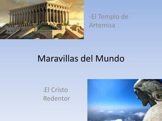 Maravillas del Mundo
-El Templo de
Artemisa
-El Cristo
Redentor
 