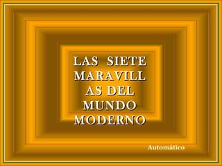 LAS SIETELAS SIETE
MARAVILLMARAVILL
AS DELAS DEL
MUNDOMUNDO
MODERNOMODERNO
Automático
 