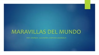 MARAVILLAS DEL MUNDO
POR: VERÓNICA ALEJANDRA CURIPOMA AGUINSACA
 