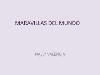 MARAVILLAS DEL MUNDO



      NASLY VALENCIA
 