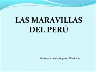 LAS MARAVILLAS
DEL PERÚ
Hecho por: Jesús Augusto Afán Laura
 