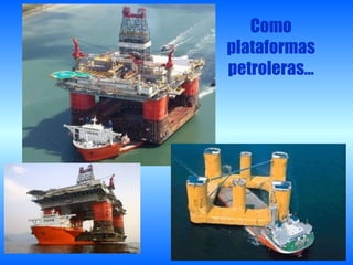 Como plataformas petroleras… 