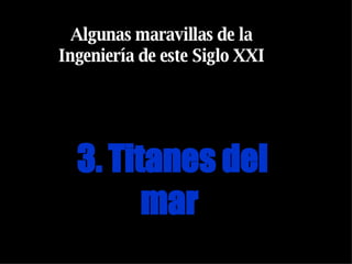 3. Titanes del mar   Algunas maravillas de la Ingeniería de este Siglo XXI 
