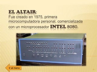 EL ALTAIR:
Fue creado en 1975, primera
microcomputadora personal, comercializada
con un microprocesador INTEL 8080.
14
Ir al menú
 