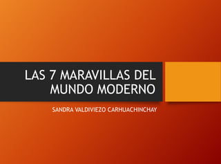 LAS 7 MARAVILLAS DEL
MUNDO MODERNO
SANDRA VALDIVIEZO CARHUACHINCHAY
 
