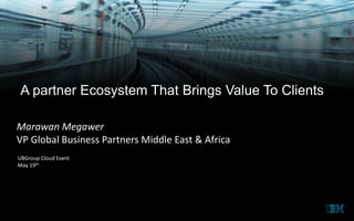 A partner Ecosystem That Brings Value To Clients
Marawan Megawer
VP Global Business Partners Middle East & Africa
UBGroup Cloud Event
May 19th
 