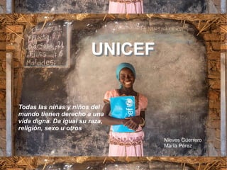 UNICEFUNICEF
Todas las niñas y niños del
mundo tienen derecho a una
vida digna. Da igual su raza,
religión, sexo u otros.
Nieves Guerrero
María Pérez
 
