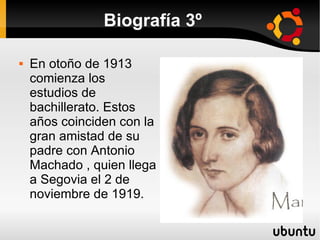 Biografía 3º

   En otoño de 1913
    comienza los
    estudios de
    bachillerato. Estos
    años coinciden con la
    gran amistad de su
    padre con Antonio
    Machado , quien llega
    a Segovia el 2 de
    noviembre de 1919.
 