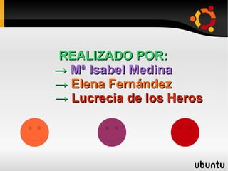 REALIZADO POR:
→ Mª Isabel Medina
→ Elena Fernández
→ Lucrecia de los Heros
 