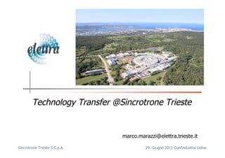 Technology Transfer @Sincrotrone Trieste


                               marco.marazzi@elettra.trieste.it

Sincrotrone Trieste S.C.p.A.            29 Giugno 2011 Confindustria Udine
 