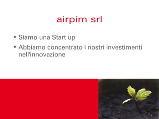airpim srl
 Siamo una Start up
 Abbiamo concentrato i nostri investimenti
  nell'innovazione
 
