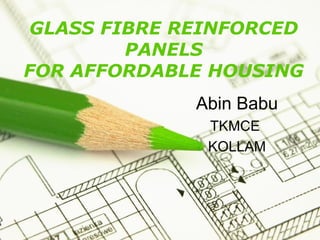 Page 1
GLASS FIBRE REINFORCED
PANELS
FOR AFFORDABLE HOUSING
Abin Babu
TKMCE
KOLLAM
 