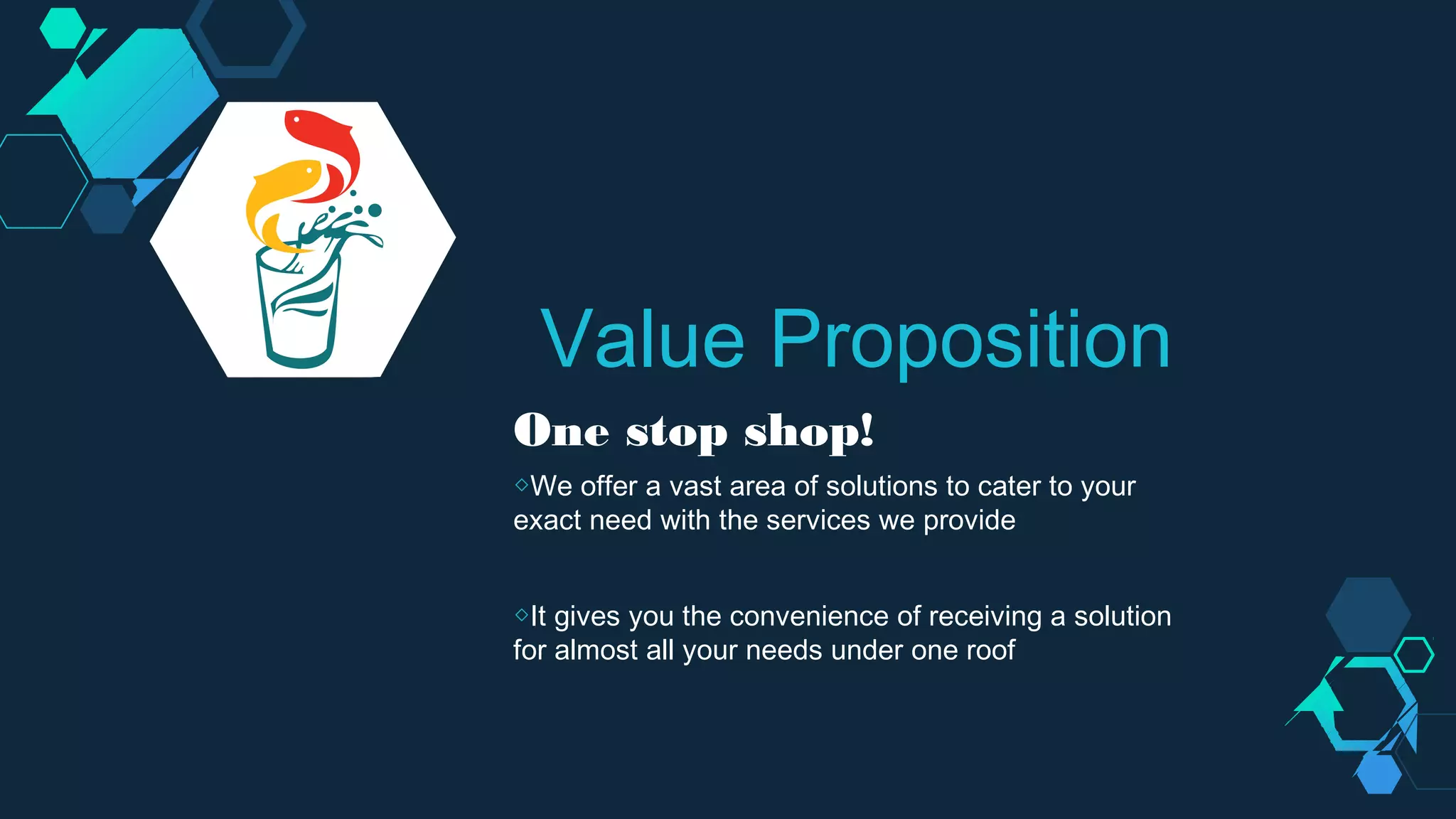 One stop shop!
◇We offer a vast area of solutions to cater to your
exact need with the services we provide
◇It gives you the convenience of receiving a solution
for almost all your needs under one roof
Value Proposition
 