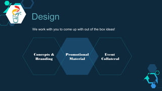 Promotional
Material
We work with you to come up with out of the box ideas!
Concepts &
Branding
Event
Collateral
Design
 