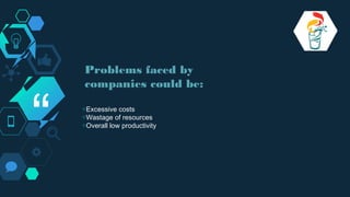 “ ◇Excessive costs
◇Wastage of resources
◇Overall low productivity
Problems faced by
companies could be:
 