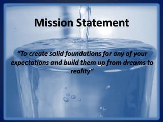 Mission Statement
“To create solid foundations for any of your
expectations and build them up from dreams to
reality”
 