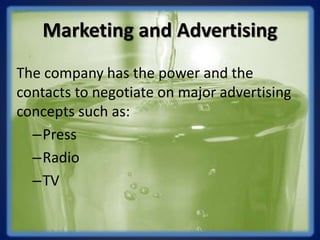 Marketing and Advertising
The company has the power and the
contacts to negotiate on major advertising
concepts such as:
–Press
–Radio
–TV
 