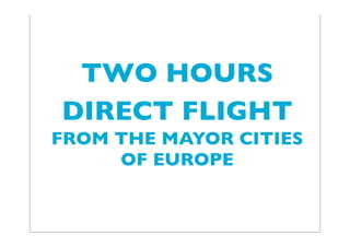 TWO HOURS
DIRECT FLIGHT
FROM THE MAYOR CITIES
OF EUROPE
 