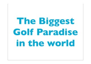 The Biggest
Golf Paradise
in the world
 