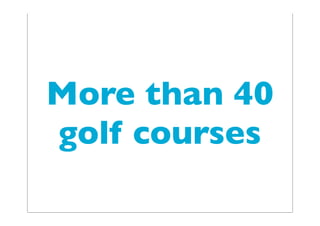 More than 40
golf courses
 