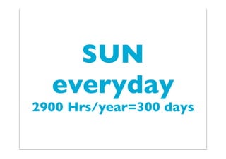 SUN
everyday
2900 Hrs/year=300 days
 