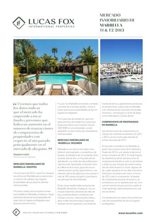 MERCADO
INMOBILIARIO DE
MARBELLA
T1 & T2 2013

Creemos que todos
los datos indican
que el mercado ha
empezado a tocar
fondo y prevemos que
habrá un aumento en el
número de transacciones
de compraventa de
propiedades con
respecto al año pasado,
principalmente en el
mercado de alta gama.
Stephen Lahiri
Director Lucas Fox Marbella

MERCADO INMOBILIARIO DE
MARBELLA: SINOPSIS
• A principios de 2013, Lucas Fox inauguró
una oficina en Marbella para proporcionar
un servicio de calidad y las mejores
propiedades de lujo para los clientes
internacionales
• El precio medio de la vivienda se mantuvo estable en Marbella y Estepona. Sigue
habiendo demanda de propiedades de
súper lujo en lugares privilegiados que
alcanzan precios únicos

• Lucas Fox Marbella ha recibido un interés
creciente de inversores árabes, chinos e
indios que buscan propiedades de lujo en
lugares privilegiados
• La nueva Ley de residencia, que otorgará permisos de residencia a inversores
extracomunitarios que inviertan más de
500.000€ en una propiedad, ya está
atrayendo un gran interés de compradores
internacionales
MERCADO INMOBILIARIO DE
MARBELLA: RESUMEN
Marbella es uno de los mercados inmobiliarios más populares y competitivos de
España. Se beneficia de un excelente clima
durante todo el año, un mercado alcista
del alquiler y un estilo de vida sofisticado e
internacional. Nombrada a menudo como
la California de Europa, goza de una excelente escena social y gastronómica, una
vibrante cultura de playa así como acceso a
más de 100 campos de golf y a las estaciones de esquí de Sierra Nevada.
En las zonas residenciales exclusivas de
Marbella, Benahavís y Estepona, ha continuado habiendo demanda de villas de
lujo contemporáneas y modernas que
incluyen piscinas, vistas excepcionales y
altos niveles de privacidad y seguridad.
También hemos registrado una sólida de-

MERCADO INMOBILIARIO DE MARBELLA T1 & T2 2013

manda de áticos y apartamentos exclusivos
en primera línea, sobre todo en Marbella
y en urbanizaciones cercanas a los locales
nocturnos, a boutiques y a clubs de playa,
como Nikki Beach y Ocean Beach.
COMPRAVENTA DE PROPIEDADES
EN MARBELLA
Las transacciones de compraventa y el
número de visitantes aumentaron en 2011
y 2012 y así ha continuado durante el
primer semestre de 2013.
El mercado inmobiliario de Marbella registró más transacciones de lo habitual a
finales de 2012 y una subida al alza en el
primer trimestre de 2013. En toda España,
las estadísticas de las transacciones de
compraventa tienden a subir en diciembre
y enero ya que incluyen las ventas realizadas de todo el ejercicio fiscal, algunas de
las cuales aparecen en los datos de enero.
Este factor se observa de nuevo a inicios
de 2013, pero curiosamente, la bajada
de compraventa durante el invierno y la
primavera no se ha repetido esta vez, sino
que el nivel de transacciones ha vuelto al
nivel registrado habitualmente en los meses de verano.
A nivel general, las ventas más fuertes han
sido de propiedades de lujo en lugares
privilegiados.

www.lucasfox.com

 