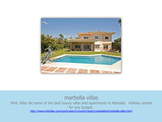 marbella villas
WHL Villas list some of the best luxury villas and apartments in Marbella. Holiday rentals
                                     for any budget.
            http://www.whlvillas.com/quick-search/country/spain/costadelsol/marbella-villas.html
 