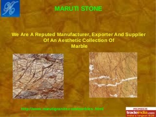 http://www.marutigranite.com/marbles-.html
We Are A Reputed Manufacturer, Exporter And Supplier
Of An Aesthetic Collection Of
Marble
MARUTI STONE
 