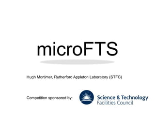microFTS
Hugh Mortimer, Rutherford Appleton Laboratory (STFC)




Competition sponsored by:
 