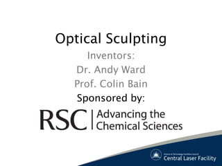 Optical Sculpting
     Inventors:
  Dr. Andy Ward
  Prof. Colin Bain
  Sponsored by:
 