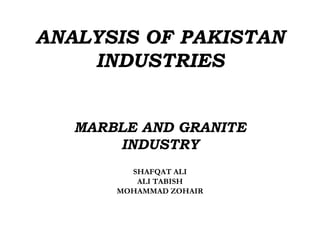 ANALYSIS OF PAKISTAN INDUSTRIES MARBLE AND GRANITE INDUSTRY SHAFQAT ALI ALI TABISH MOHAMMAD ZOHAIR 