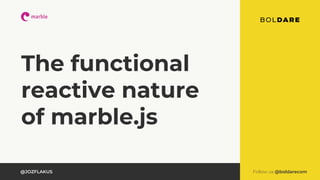 Follow us @boldarecom@JOZFLAKUS
The functional
reactive nature
of marble.js
 