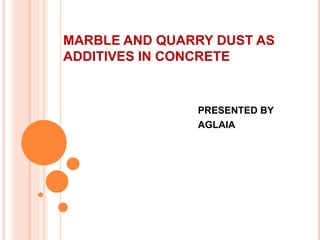 MARBLE AND QUARRY DUST AS
ADDITIVES IN CONCRETE
PRESENTED BY
AGLAIA
 