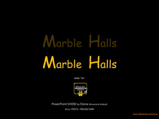 PowerPoint SHOW   by   Doina   ( Romania & Holland ) Music:  ENYA – Marble Halls M arble  H alls M arble  H alls M arble  H alls made  for: www.slideshare.net/doina 