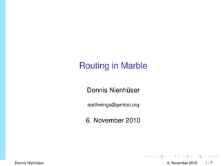 Routing in Marble
Dennis Nienh¨user
earthwings@gentoo.org
6. November 2010
Dennis Nienh¨user 6. November 2010 1 / 7
 