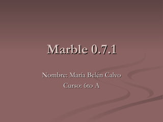 Marble 0.7.1 Nombre: María Belén Calvo Curso: 6to A 