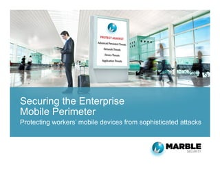 Securing the Enterprise
Mobile Perimeter
Protecting workers’ mobile devices from sophisticated attacks

 