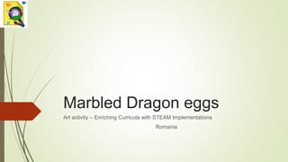 Marbled Dragon eggs
Art activity – Enriching Curricula with STEAM Implementations
Romania
 