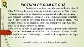 PICTURA PE COJI DE OUĂ
Material realizat de prof. Procș Dorin Vasile
Activitatea, care face parte din proiectul internațio...